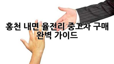 홍천 내면 율전리 중고차 구매 완벽 가이드