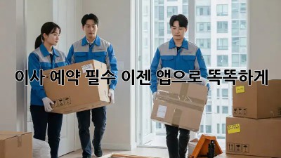 이사 예약 필수? 이젠 앱으로 똑똑하게!