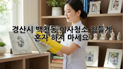 경산시 백천동 이사청소, 힘들게 혼자 하지 마세요!